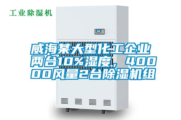 威海某大型化工企業(yè)兩臺10%濕度，40000風(fēng)量2臺除濕機(jī)組
