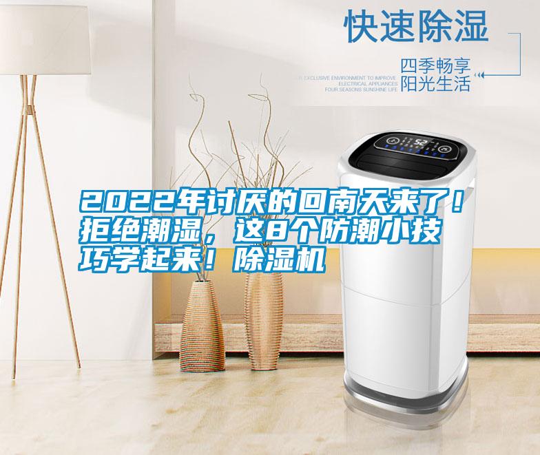 2022年討厭的回南天來了!拒絕潮濕,這8個(gè)防潮小技巧學(xué)起來!除濕機(jī)