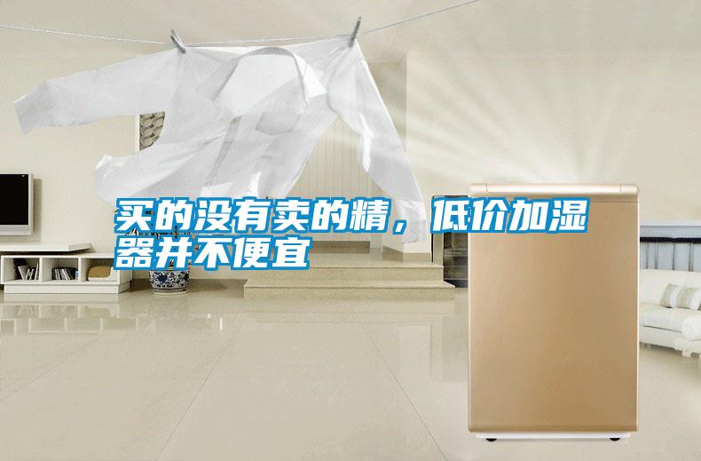 買(mǎi)的沒(méi)有賣(mài)的精,低價(jià)加濕器并不便宜