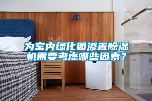 為室內綠化園添置除濕機需要考慮哪些因素？