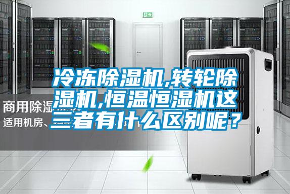 冷凍除濕機(jī),轉(zhuǎn)輪除濕機(jī),恒溫恒濕機(jī)這三者有什么區(qū)別呢?