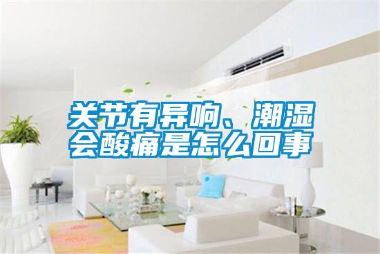 關(guān)節(jié)有異響、潮濕會(huì)酸痛是怎么回事