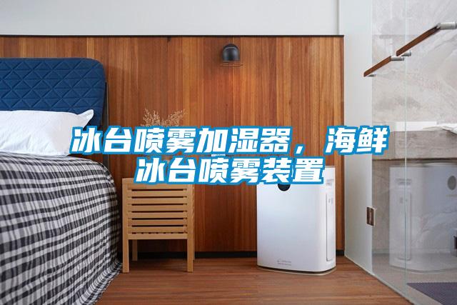 冰臺噴霧加濕器，海鮮冰臺噴霧裝置