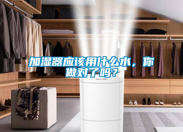 加濕器應(yīng)該用什么水，你做對(duì)了嗎？