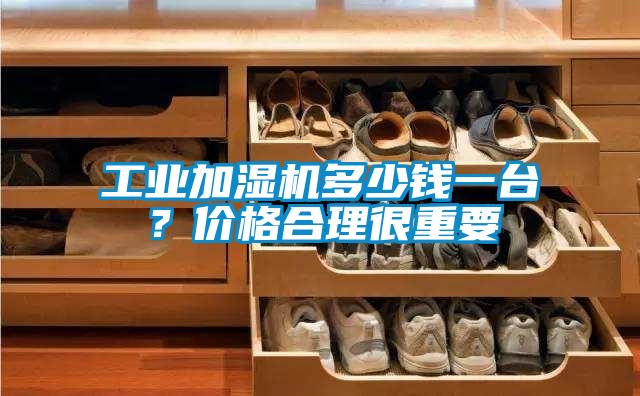 工業(yè)加濕機多少錢一臺？價格合理很重要
