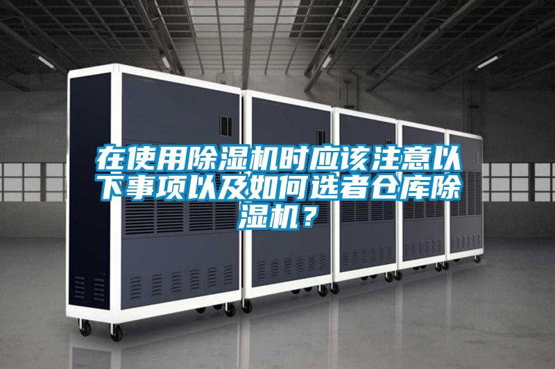 在使用除濕機(jī)時應(yīng)該注意以下事項以及如何選者倉庫除濕機(jī)？
