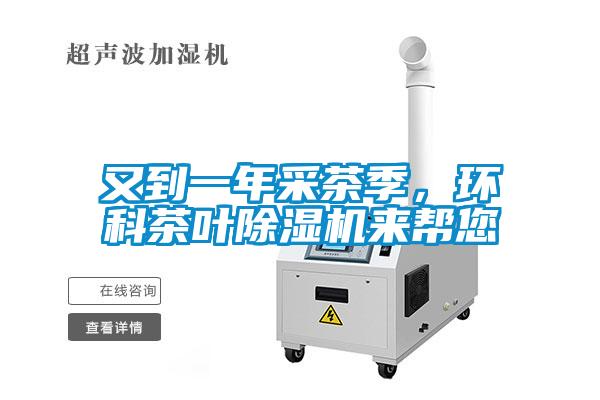 又到一年采茶季,環(huán)科茶葉除濕機來幫您