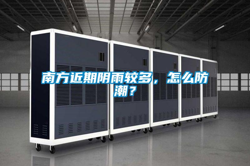 南方近期陰雨較多，怎么防潮？