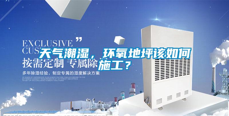 天氣潮濕,環氧地坪該如何施工?