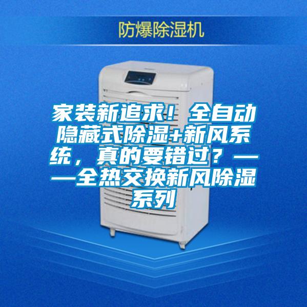 家裝新追求！全自動(dòng)隱藏式除濕+新風(fēng)系統(tǒng)，真的要錯(cuò)過(guò)？——全熱交換新風(fēng)除濕系列