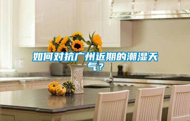 如何對抗廣州近期的潮濕天氣？