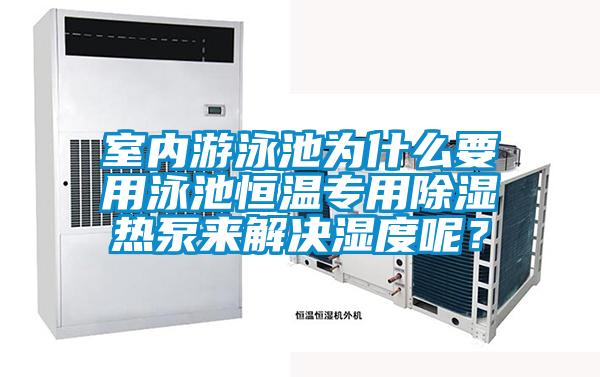 室內(nèi)游泳池為什么要用泳池恒溫專用除濕熱泵來解決濕度呢?