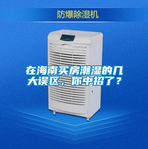 在海南買房潮濕的幾大誤區,你中招了?