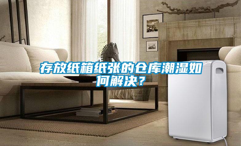 存放紙箱紙張的倉庫潮濕如何解決？