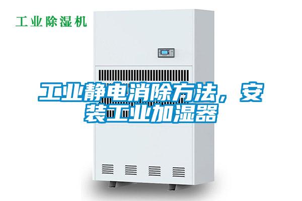 工業靜電消除方法，安裝工業加濕器