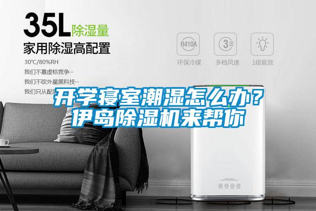 開學(xué)寢室潮濕怎么辦?伊島除濕機來幫你