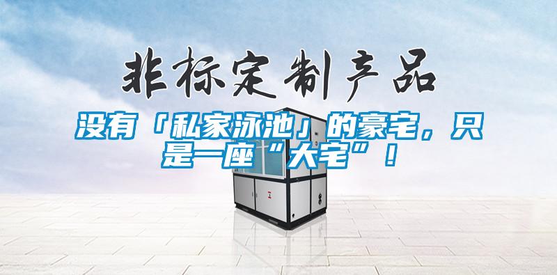 沒有「私家泳池」的豪宅，只是一座“大宅”！