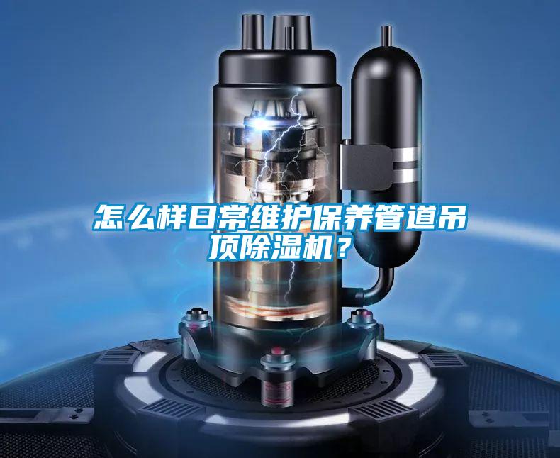 怎么樣日常維護保養(yǎng)管道吊頂除濕機?
