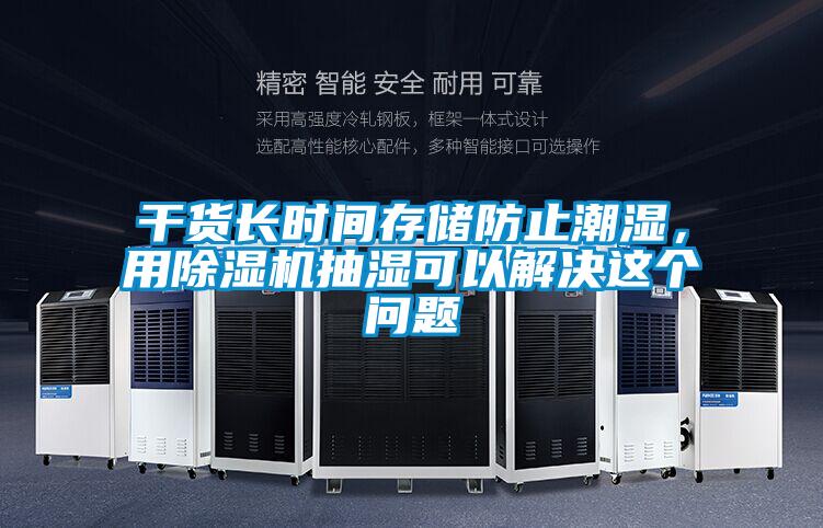 干貨長(zhǎng)時(shí)間存儲(chǔ)防止潮濕,用除濕機(jī)抽濕可以解決這個(gè)問題