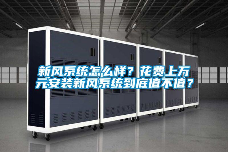 新風(fēng)系統(tǒng)怎么樣？花費上萬元安裝新風(fēng)系統(tǒng)到底值不值？