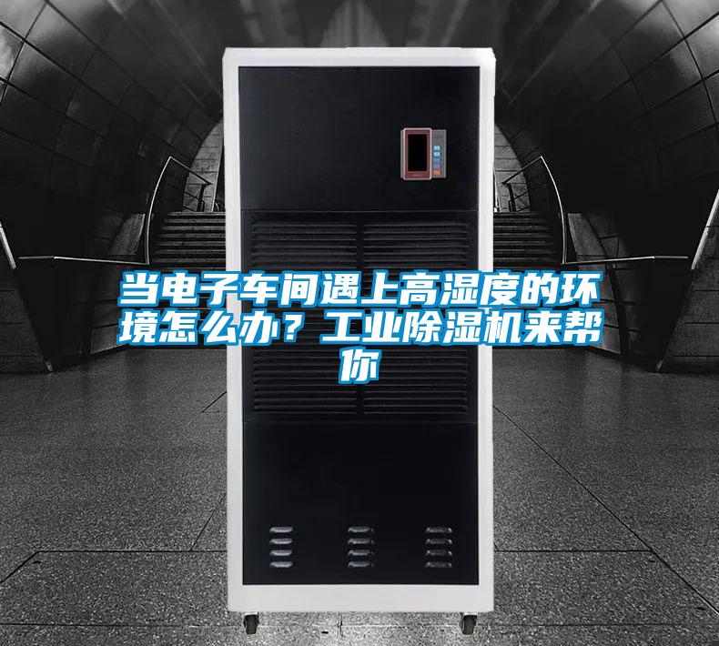 當電子車間遇上高濕度的環境怎么辦?工業除濕機來幫你