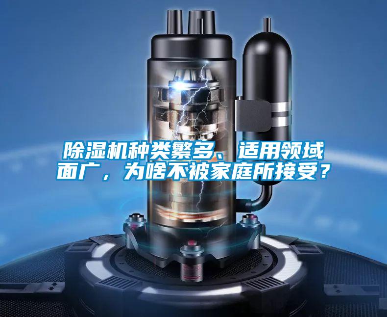 除濕機(jī)種類繁多、適用領(lǐng)域面廣,為啥不被家庭所接受?