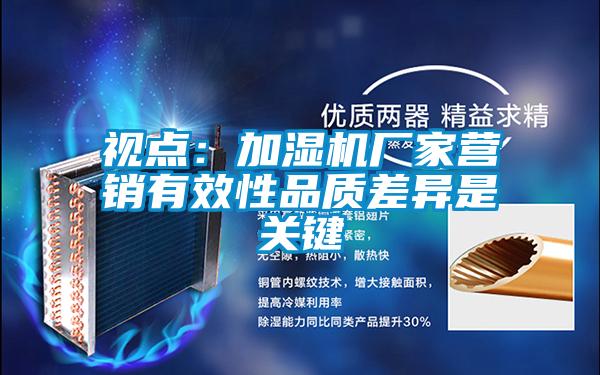 視點:加濕機廠家營銷有效性品質(zhì)差異是關(guān)鍵