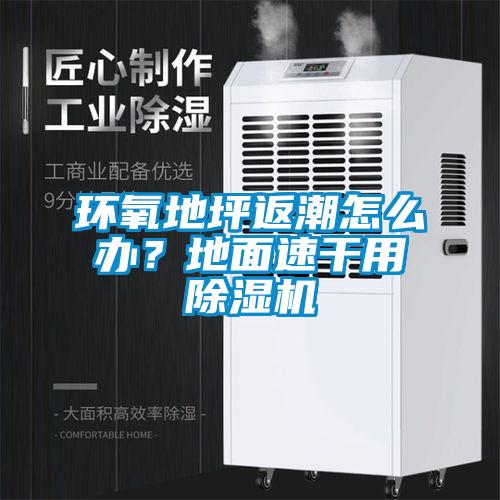 環氧地坪返潮怎么辦？地面速干用除濕機