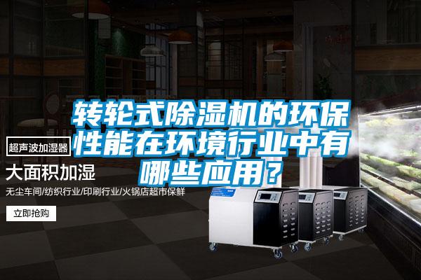 轉(zhuǎn)輪式除濕機(jī)的環(huán)保性能在環(huán)境行業(yè)中有哪些應(yīng)用?