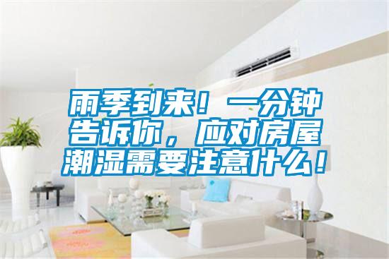 雨季到來(lái)！一分鐘告訴你，應(yīng)對(duì)房屋潮濕需要注意什么！