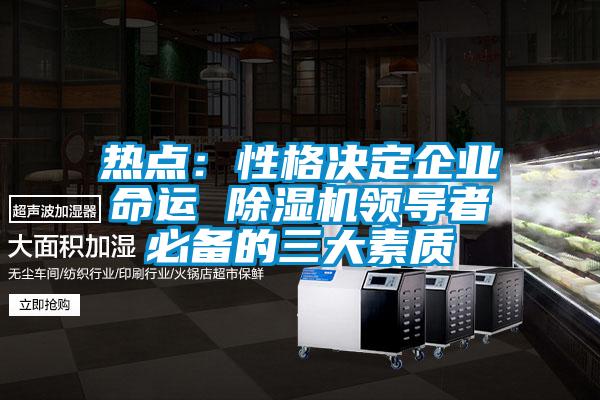 熱點:性格決定企業命運 除濕機領導者必備的三大素質