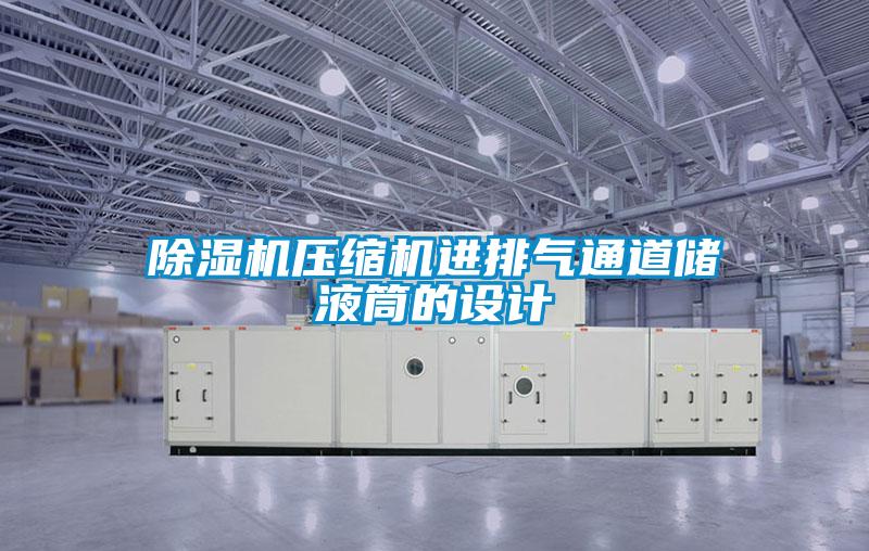 除濕機(jī)壓縮機(jī)進(jìn)排氣通道儲液筒的設(shè)計(jì)