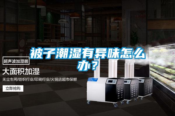 被子潮濕有異味怎么辦？