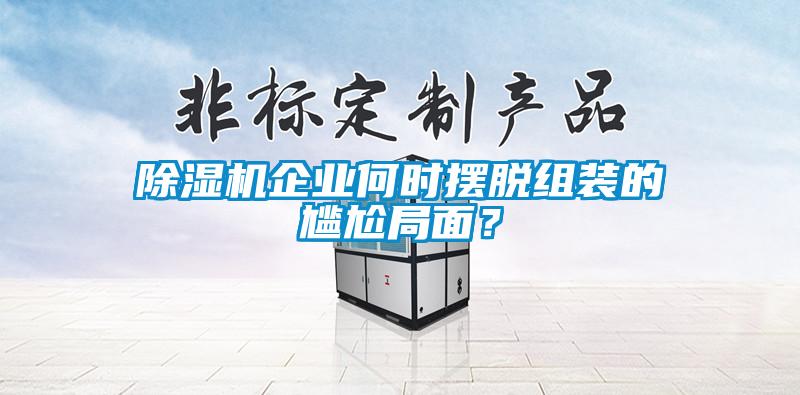 除濕機(jī)企業(yè)何時擺脫組裝的尷尬局面？