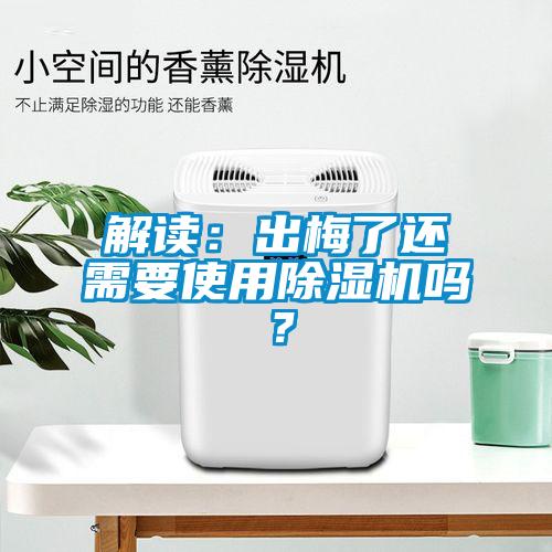 解讀:出梅了還需要使用除濕機嗎?