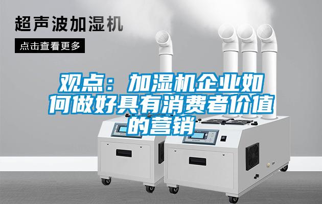 觀點(diǎn):加濕機(jī)企業(yè)如何做好具有消費(fèi)者價(jià)值的營(yíng)銷