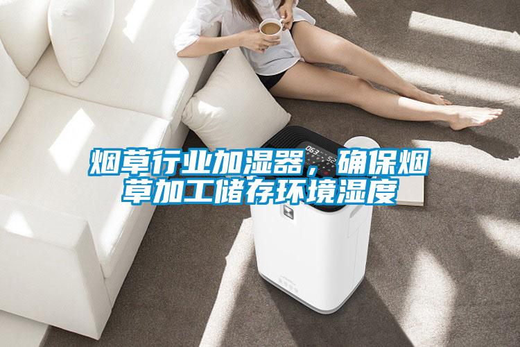 煙草行業加濕器,確保煙草加工儲存環境濕度