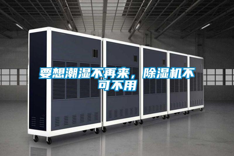 要想潮濕不再來，除濕機不可不用
