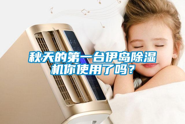 秋天的第一臺伊島除濕機你使用了嗎？