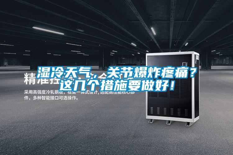 濕冷天氣，關(guān)節(jié)爆炸疼痛？這幾個(gè)措施要做好！