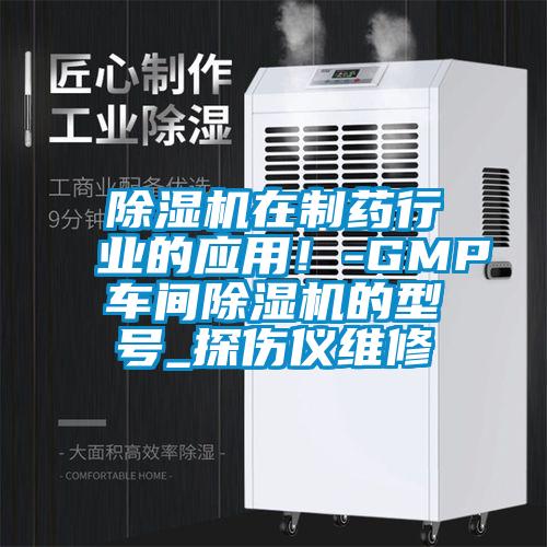 除濕機(jī)在制藥行業(yè)的應(yīng)用！-GMP車間除濕機(jī)的型號(hào)_探傷儀維修