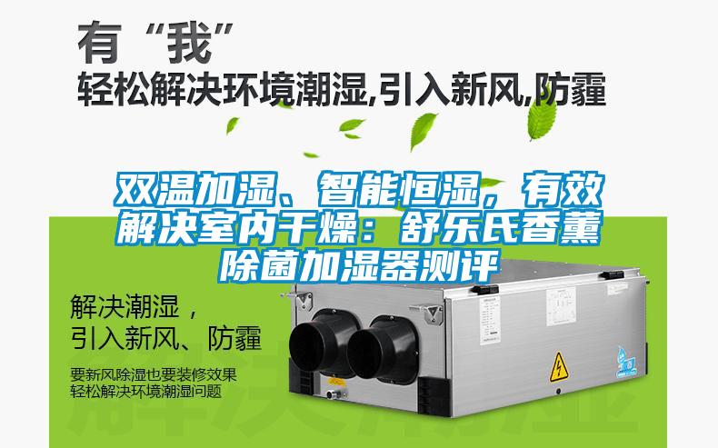 雙溫加濕、智能恒濕，有效解決室內(nèi)干燥：舒樂氏香薰除菌加濕器測評