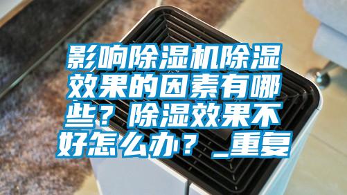 影響除濕機除濕效果的因素有哪些?除濕效果不好怎么辦?_重復