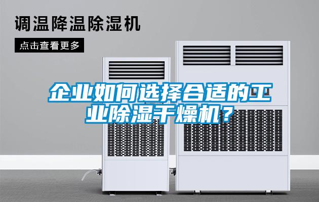企業如何選擇合適的工業除濕干燥機？