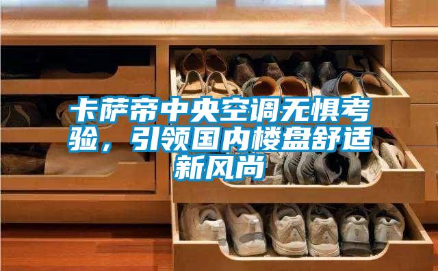 卡薩帝中央空調(diào)無(wú)懼考驗(yàn)，引領(lǐng)國(guó)內(nèi)樓盤舒適新風(fēng)尚