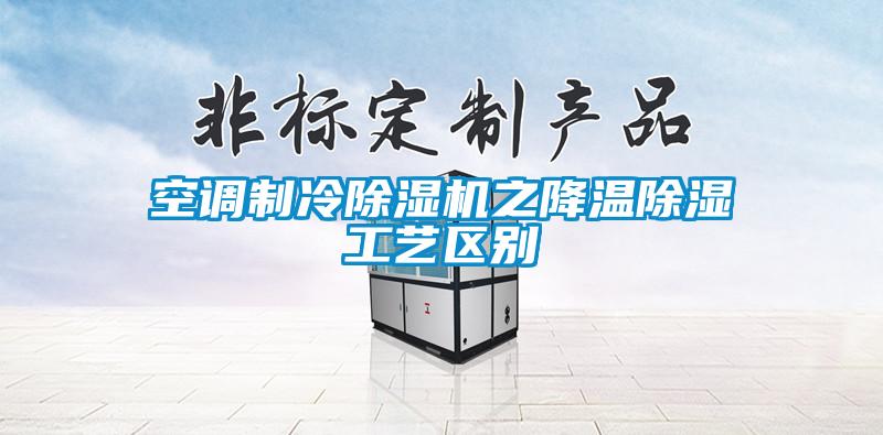 空調制冷除濕機之降溫除濕工藝區(qū)別