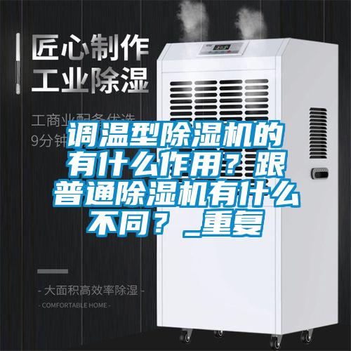 調(diào)溫型除濕機的有什么作用？跟普通除濕機有什么不同？_重復