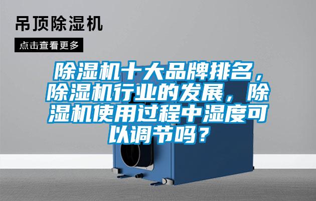 除濕機十大品牌排名，除濕機行業的發展，除濕機使用過程中濕度可以調節嗎？