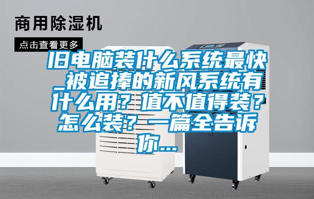 舊電腦裝什么系統最快_被追捧的新風系統有什么用?值不值得裝?怎么裝?一篇全告訴你...