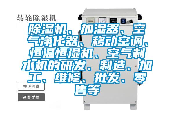 除濕機、加濕器、空氣凈化器、移動空調、恒溫恒濕機、空氣制水機的研發、制造、加工、維修、批發、零售等